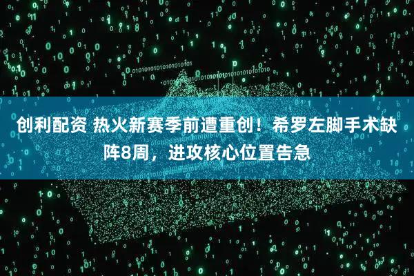 创利配资 热火新赛季前遭重创！希罗左脚手术缺阵8周，进攻核心位置告急