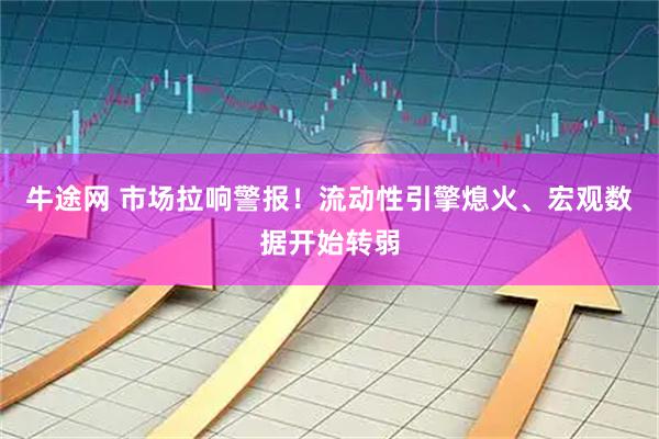 牛途网 市场拉响警报！流动性引擎熄火、宏观数据开始转弱