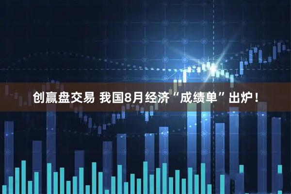 创赢盘交易 我国8月经济“成绩单”出炉！