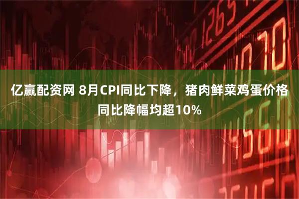 亿赢配资网 8月CPI同比下降，猪肉鲜菜鸡蛋价格同比降幅均超10%