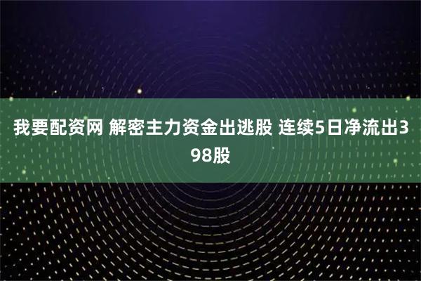 我要配资网 解密主力资金出逃股 连续5日净流出398股