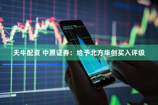 天牛配资 中原证券：给予北方华创买入评级