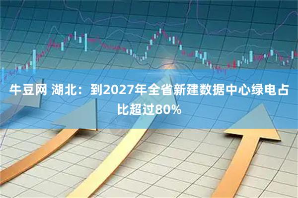 牛豆网 湖北：到2027年全省新建数据中心绿电占比超过80%