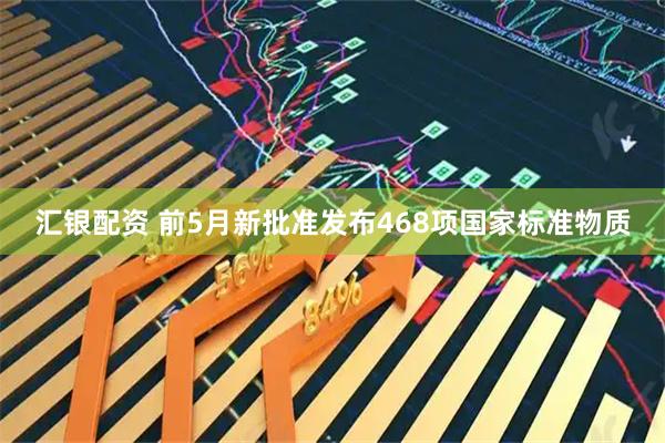 汇银配资 前5月新批准发布468项国家标准物质