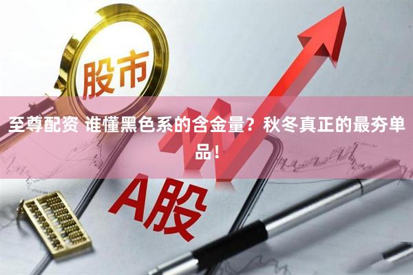 至尊配资 谁懂黑色系的含金量？秋冬真正的最夯单品！