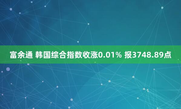 富余通 韩国综合指数收涨0.01% 报3748.89点