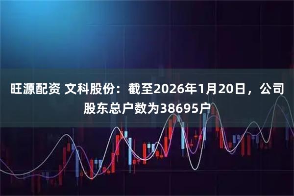 旺源配资 文科股份：截至2026年1月20日，公司股东总户数为38695户
