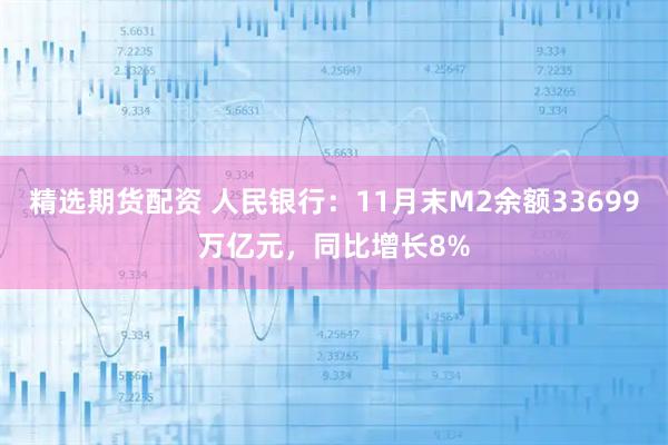 精选期货配资 人民银行：11月末M2余额33699万亿元，同比增长8%